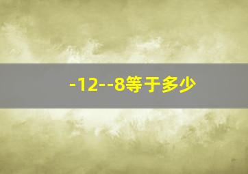 -12--8等于多少