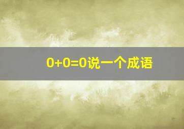 0+0=0说一个成语