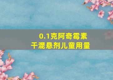 0.1克阿奇霉素干混悬剂儿童用量