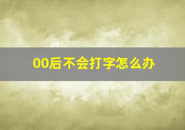 00后不会打字怎么办