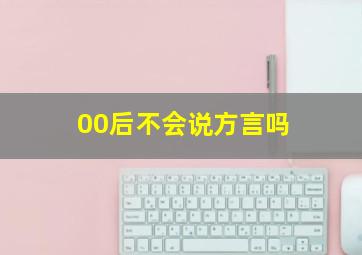 00后不会说方言吗