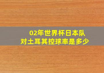 02年世界杯日本队对土耳其控球率是多少