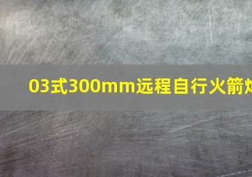 03式300mm远程自行火箭炮