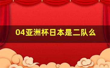 04亚洲杯日本是二队么