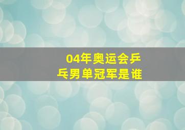 04年奥运会乒乓男单冠军是谁