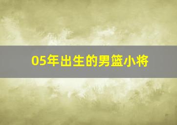 05年出生的男篮小将