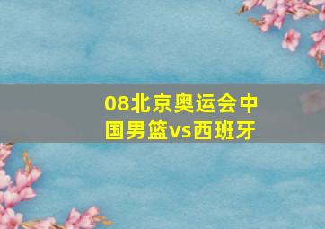 08北京奥运会中国男篮vs西班牙