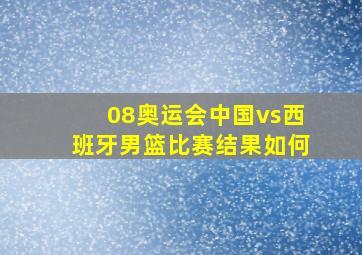 08奥运会中国vs西班牙男篮比赛结果如何