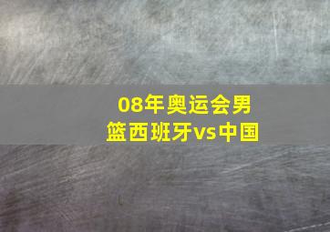 08年奥运会男篮西班牙vs中国