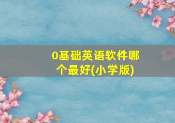 0基础英语软件哪个最好(小学版)