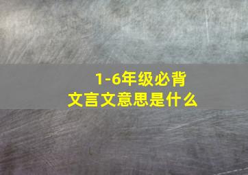 1-6年级必背文言文意思是什么