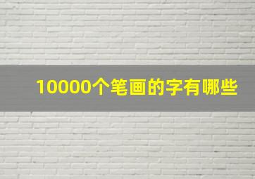 10000个笔画的字有哪些