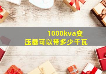 1000kva变压器可以带多少千瓦