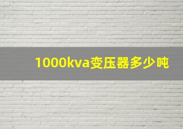 1000kva变压器多少吨