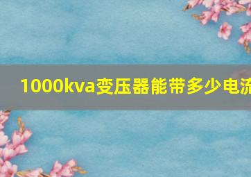 1000kva变压器能带多少电流