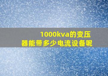 1000kva的变压器能带多少电流设备呢