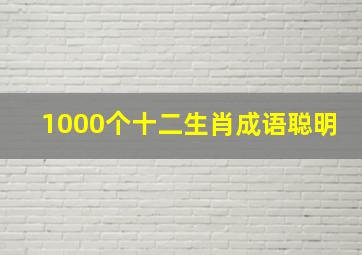 1000个十二生肖成语聪明