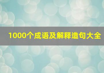 1000个成语及解释造句大全