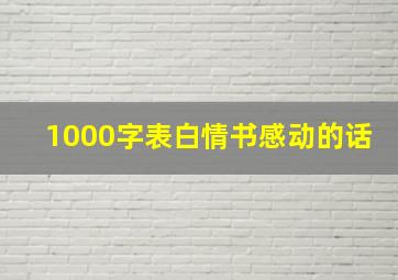 1000字表白情书感动的话