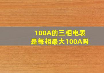 100A的三相电表是每相最大100A吗