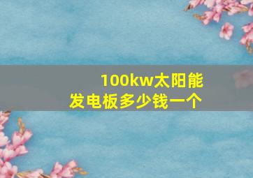 100kw太阳能发电板多少钱一个