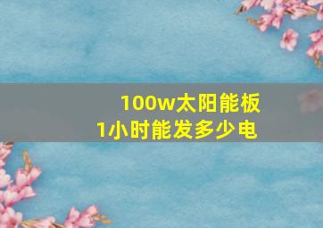 100w太阳能板1小时能发多少电