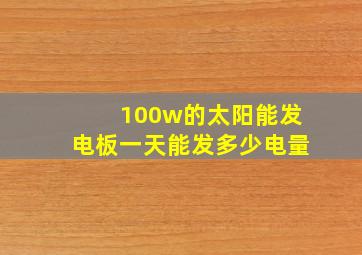 100w的太阳能发电板一天能发多少电量