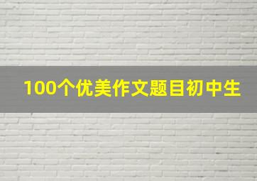 100个优美作文题目初中生