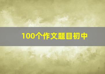 100个作文题目初中