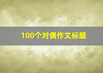 100个对偶作文标题