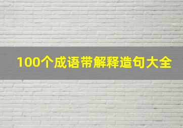 100个成语带解释造句大全