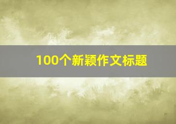 100个新颖作文标题