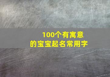 100个有寓意的宝宝起名常用字