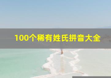 100个稀有姓氏拼音大全