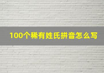 100个稀有姓氏拼音怎么写