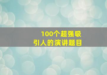 100个超强吸引人的演讲题目