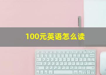 100元英语怎么读