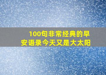 100句非常经典的早安语录今天又是大太阳