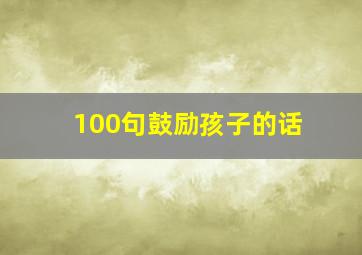 100句鼓励孩子的话