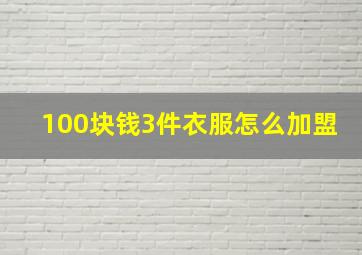 100块钱3件衣服怎么加盟