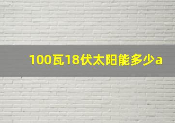 100瓦18伏太阳能多少a