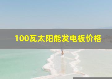 100瓦太阳能发电板价格