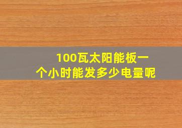 100瓦太阳能板一个小时能发多少电量呢