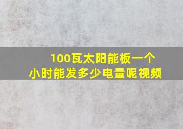 100瓦太阳能板一个小时能发多少电量呢视频