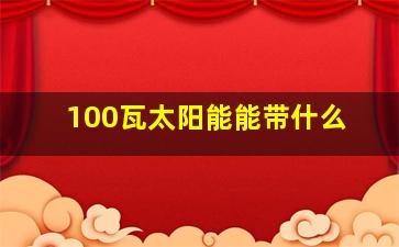 100瓦太阳能能带什么