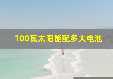 100瓦太阳能配多大电池