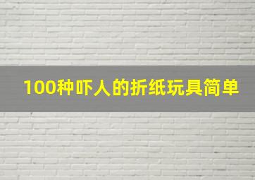 100种吓人的折纸玩具简单