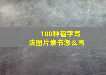 100种福字写法图片隶书怎么写