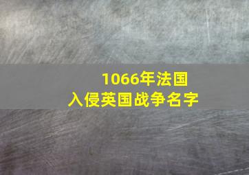 1066年法国入侵英国战争名字