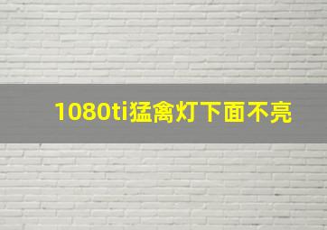 1080ti猛禽灯下面不亮